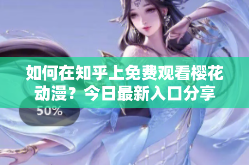 如何在知乎上免費(fèi)觀看櫻花動(dòng)漫？今日最新入口分享