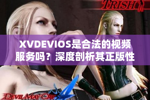 XVDEVIOS是合法的視頻服務(wù)嗎？深度剖析其正版性