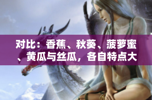 對(duì)比：香蕉、秋葵、菠蘿蜜、黃瓜與絲瓜，各自特點(diǎn)大揭秘