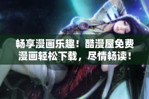 暢享漫畫樂趣！酷漫屋免費漫畫輕松下載，盡情暢讀！