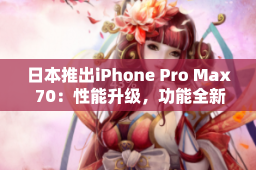 日本推出iPhone Pro Max 70：性能升級，功能全新展現(xiàn)