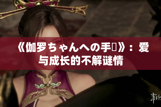 《伽羅ちゃんへの手術》：愛與成長的不解謎情