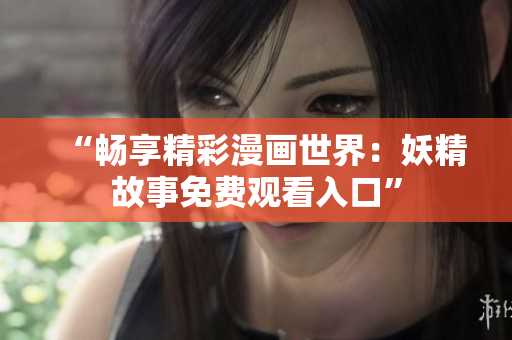 “暢享精彩漫畫(huà)世界：妖精故事免費(fèi)觀看入口”
