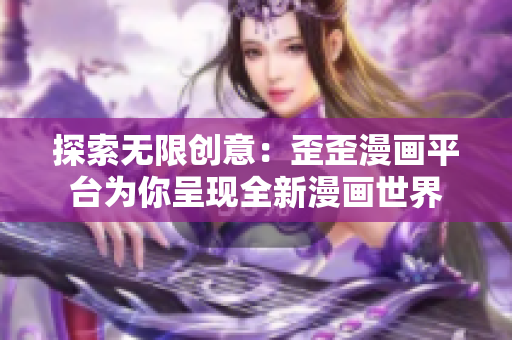 探索無限創(chuàng)意：歪歪漫畫平臺為你呈現(xiàn)全新漫畫世界