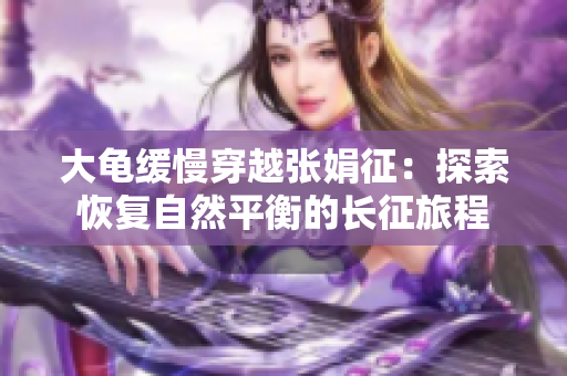 大龜緩慢穿越張娟征：探索恢復(fù)自然平衡的長征旅程