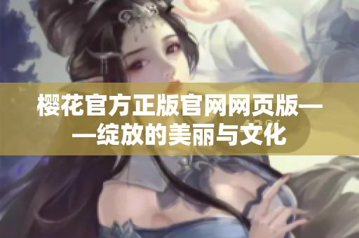 櫻花官方正版官網網頁版——綻放的美麗與文化