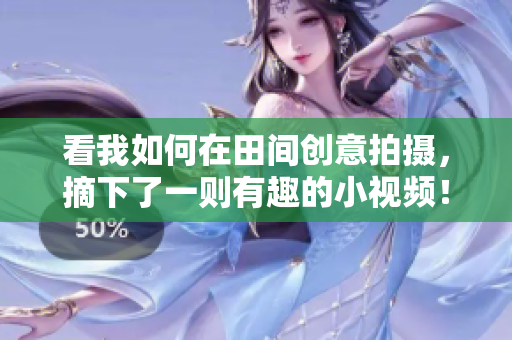 看我如何在田間創(chuàng)意拍攝，摘下了一則有趣的小視頻！