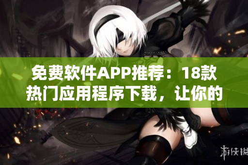 免費軟件APP推薦：18款熱門應(yīng)用程序下載，讓你的生活更便捷