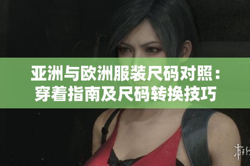 亞洲與歐洲服裝尺碼對照：穿著指南及尺碼轉換技巧