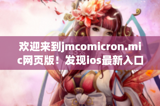 歡迎來到jmcomicron.mic網(wǎng)頁版！發(fā)現(xiàn)ios最新入口，盡在這里