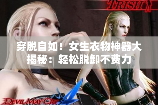 穿脫自如！女生衣物神器大揭秘：輕松脫卸不費(fèi)力