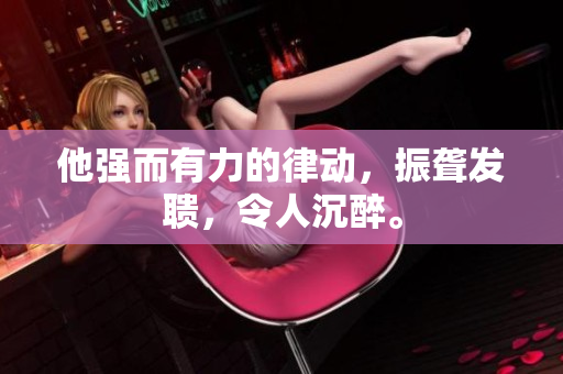 他強(qiáng)而有力的律動(dòng)，振聾發(fā)聵，令人沉醉。