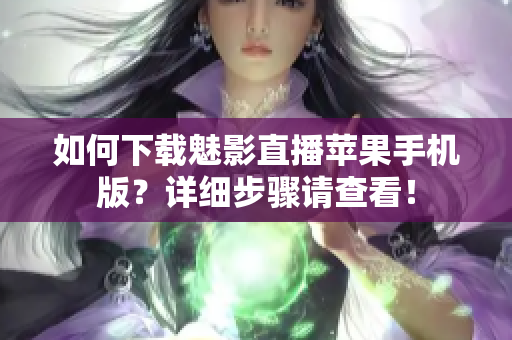 如何下載魅影直播蘋果手機版？詳細步驟請查看！
