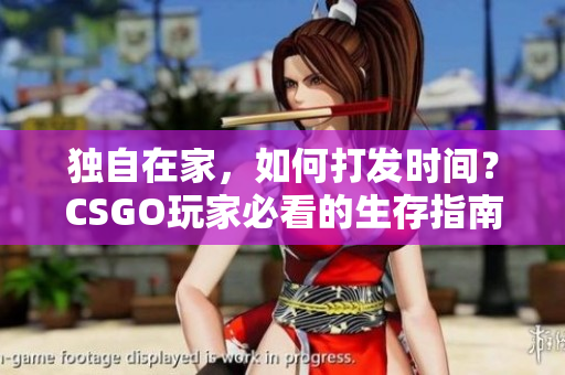 獨自在家，如何打發(fā)時間？CSGO玩家必看的生存指南