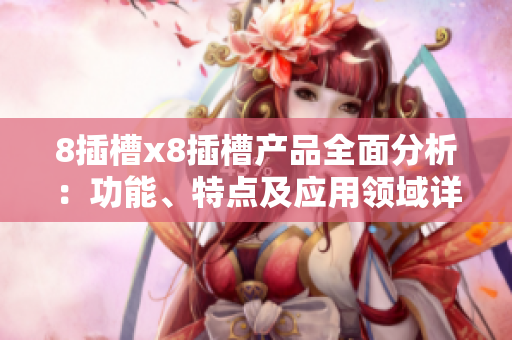 8插槽x8插槽產(chǎn)品全面分析：功能、特點(diǎn)及應(yīng)用領(lǐng)域詳解