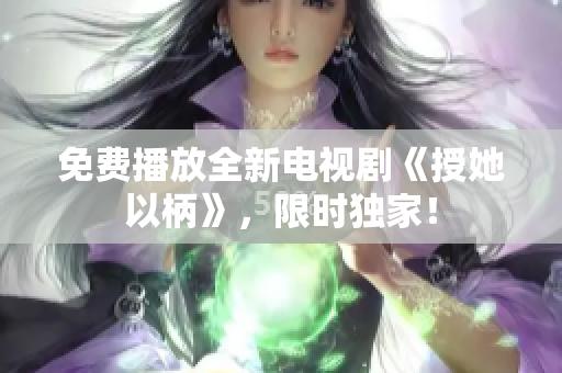 免費播放全新電視劇《授她以柄》，限時獨家！