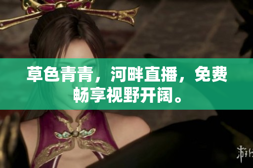 草色青青，河畔直播，免費暢享視野開闊。