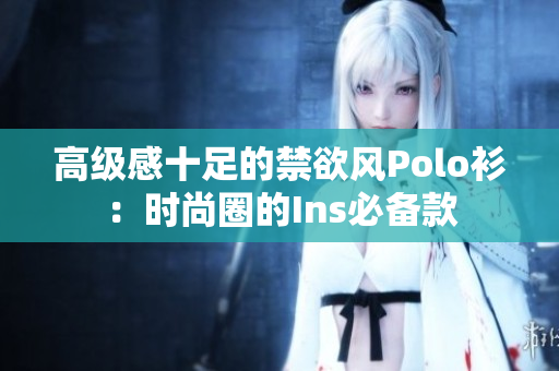 高級(jí)感十足的禁欲風(fēng)Polo衫：時(shí)尚圈的Ins必備款