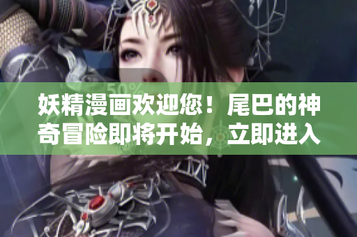 妖精漫畫(huà)歡迎您！尾巴的神奇冒險(xiǎn)即將開(kāi)始，立即進(jìn)入入口界面！