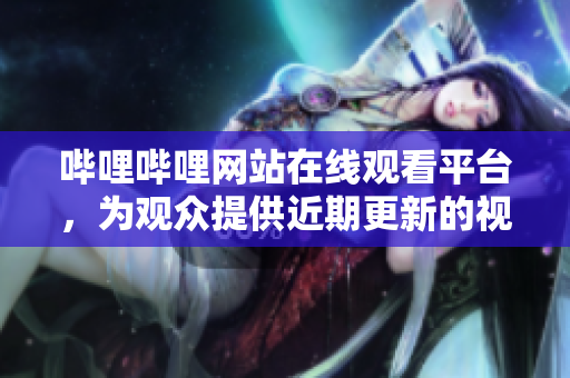 嗶哩嗶哩網(wǎng)站在線(xiàn)觀看平臺(tái)，為觀眾提供近期更新的視頻素材