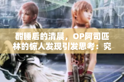 酣睡后的清晨，OP阿司匹林的驚人發(fā)現(xiàn)引發(fā)思考：究竟是藥物帶來(lái)的安眠還是內(nèi)心的平靜？