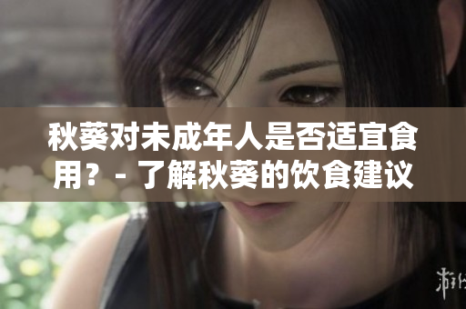 秋葵對未成年人是否適宜食用？- 了解秋葵的飲食建議