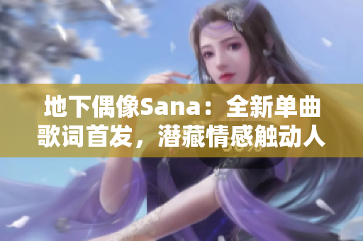 地下偶像Sana：全新單曲歌詞首發(fā)，潛藏情感觸動(dòng)人心