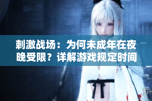 刺激戰(zhàn)場(chǎng)：為何未成年在夜晚受限？詳解游戲規(guī)定時(shí)間限制