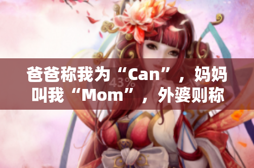 爸爸稱我為“Can”，媽媽叫我“Mom”，外婆則稱呼我為？