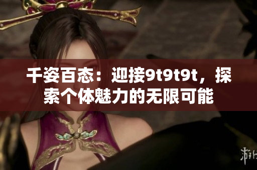 千姿百態(tài)：迎接9t9t9t，探索個體魅力的無限可能