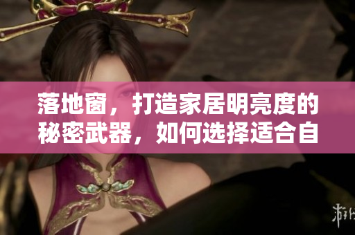 落地窗，打造家居明亮度的秘密武器，如何選擇適合自己家居風(fēng)格的落地窗？