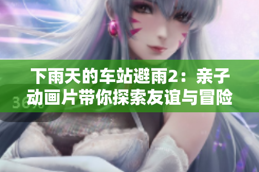 下雨天的車站避雨2：親子動(dòng)畫片帶你探索友誼與冒險(xiǎn)