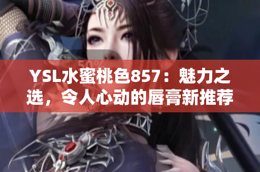YSL水蜜桃色857：魅力之選，令人心動的唇膏新推薦