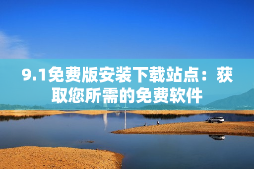 9.1免費版安裝下載站點：獲取您所需的免費軟件