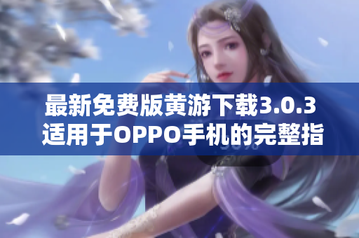 最新免費版黃游下載3.0.3 適用于OPPO手機的完整指南