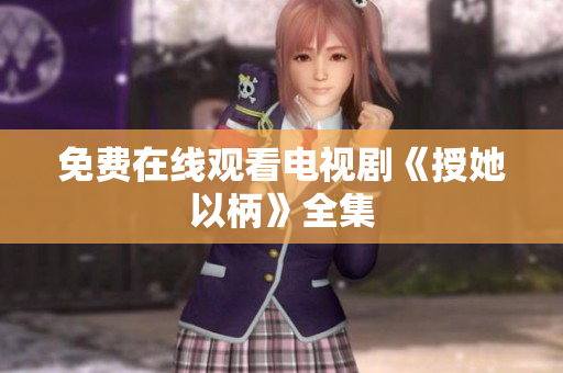 免費在線觀看電視劇《授她以柄》全集