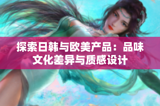 探索日韓與歐美產品：品味文化差異與質感設計