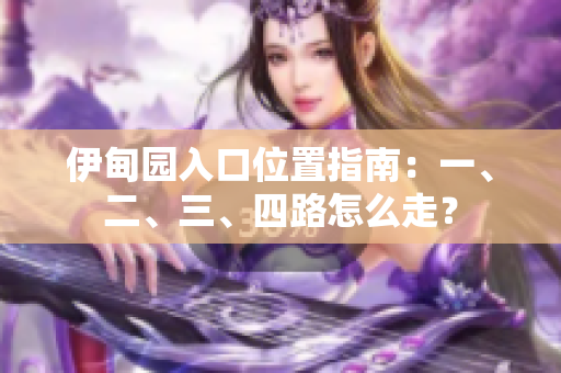 伊甸園入口位置指南：一、二、三、四路怎么走？