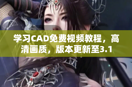 學(xué)習(xí)CAD免費(fèi)視頻教程，高清畫質(zhì)，版本更新至3.1