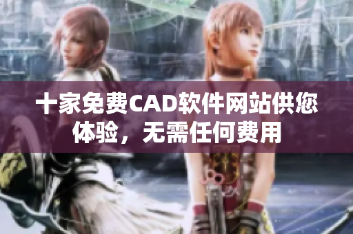 十家免費(fèi)CAD軟件網(wǎng)站供您體驗(yàn)，無需任何費(fèi)用