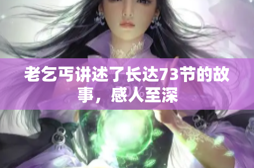 老乞丐講述了長達(dá)73節(jié)的故事，感人至深