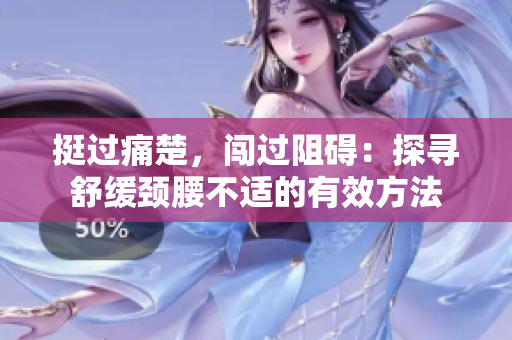 挺過痛楚，闖過阻礙：探尋舒緩頸腰不適的有效方法