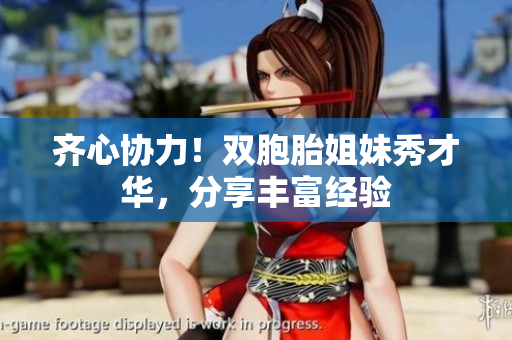 齊心協(xié)力！雙胞胎姐妹秀才華，分享豐富經(jīng)驗(yàn)