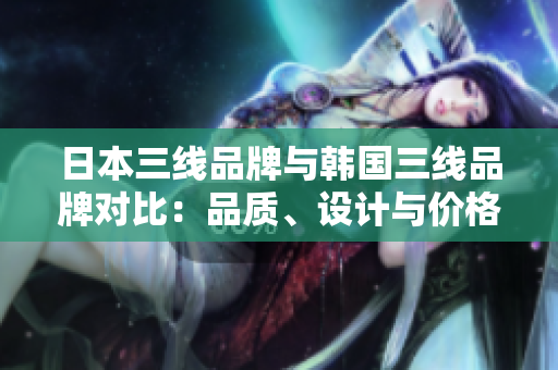 日本三線品牌與韓國三線品牌對(duì)比：品質(zhì)、設(shè)計(jì)與價(jià)格的較量