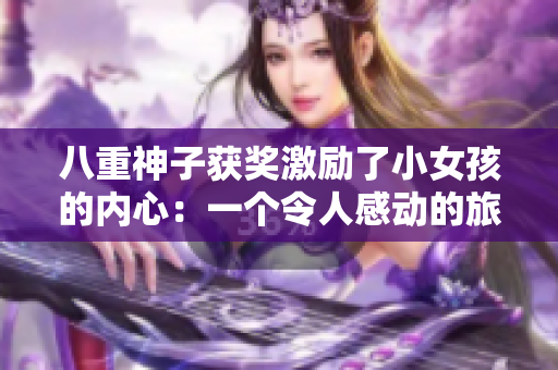 八重神子獲獎(jiǎng)激勵(lì)了小女孩的內(nèi)心：一個(gè)令人感動(dòng)的旅程