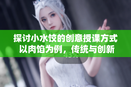 探討小水餃的創(chuàng)意授課方式 以肉餡為例，傳統(tǒng)與創(chuàng)新相融合