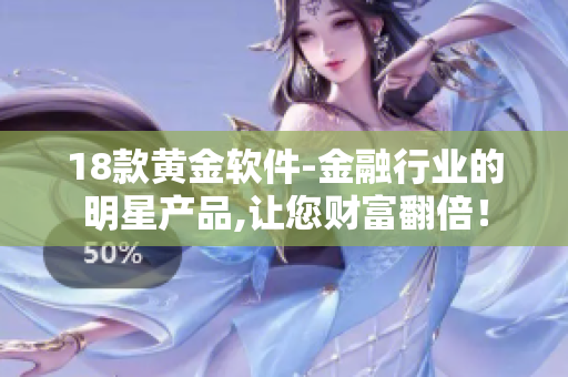 18款黃金軟件-金融行業(yè)的明星產(chǎn)品,讓您財富翻倍！