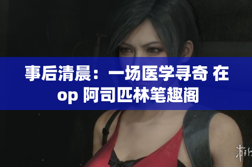 事后清晨：一場(chǎng)醫(yī)學(xué)尋奇 在 op 阿司匹林筆趣閣