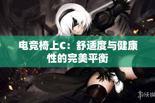 電競(jìng)椅上C：舒適度與健康性的完美平衡