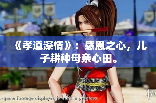 《孝道深情》：感恩之心，兒子耕種母親心田。